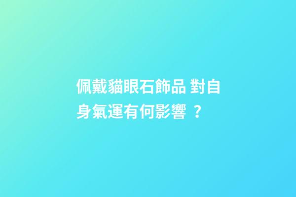 佩戴貓眼石飾品 對自身氣運有何影響？